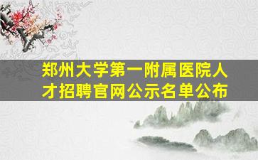 郑州大学第一附属医院人才招聘官网公示名单公布