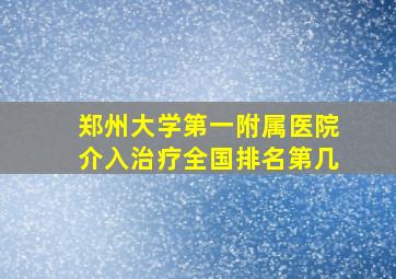 郑州大学第一附属医院介入治疗全国排名第几