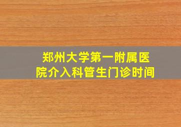 郑州大学第一附属医院介入科管生门诊时间