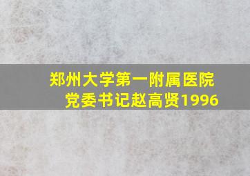 郑州大学第一附属医院党委书记赵高贤1996