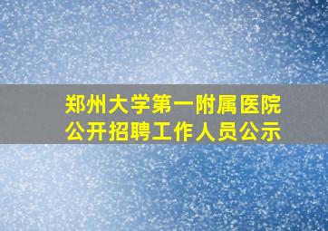 郑州大学第一附属医院公开招聘工作人员公示