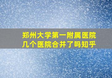 郑州大学第一附属医院几个医院合并了吗知乎