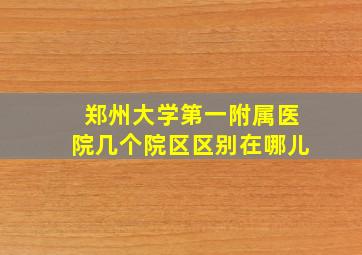 郑州大学第一附属医院几个院区区别在哪儿