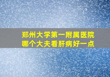 郑州大学第一附属医院哪个大夫看肝病好一点