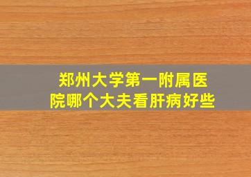 郑州大学第一附属医院哪个大夫看肝病好些