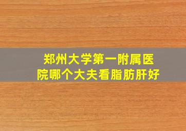 郑州大学第一附属医院哪个大夫看脂肪肝好