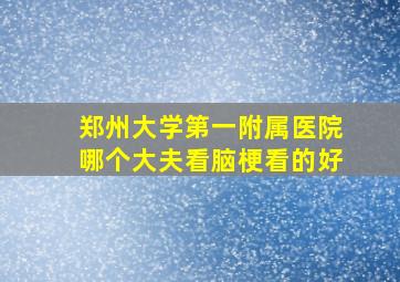 郑州大学第一附属医院哪个大夫看脑梗看的好