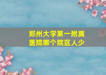 郑州大学第一附属医院哪个院区人少