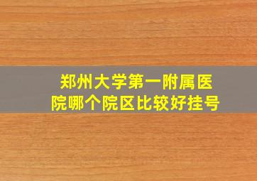 郑州大学第一附属医院哪个院区比较好挂号