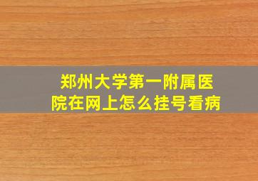 郑州大学第一附属医院在网上怎么挂号看病