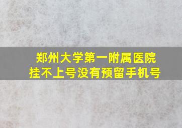 郑州大学第一附属医院挂不上号没有预留手机号