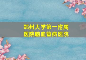 郑州大学第一附属医院脑血管病医院