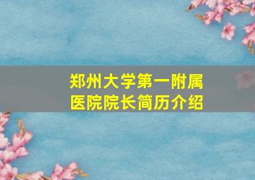 郑州大学第一附属医院院长简历介绍