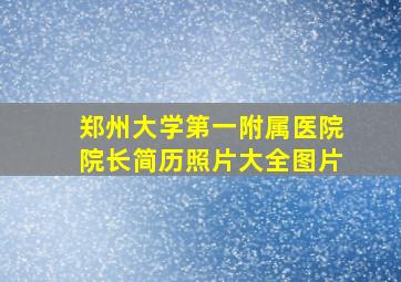 郑州大学第一附属医院院长简历照片大全图片