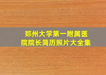 郑州大学第一附属医院院长简历照片大全集