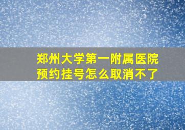 郑州大学第一附属医院预约挂号怎么取消不了