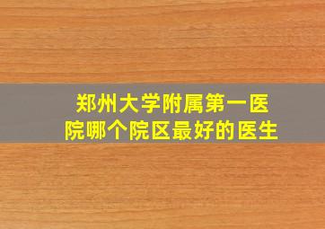 郑州大学附属第一医院哪个院区最好的医生