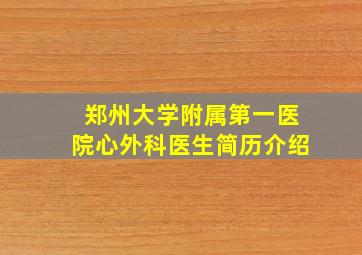 郑州大学附属第一医院心外科医生简历介绍