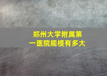 郑州大学附属第一医院规模有多大