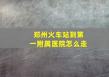 郑州火车站到第一附属医院怎么走