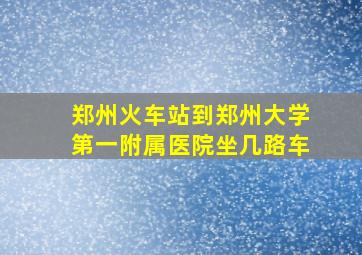 郑州火车站到郑州大学第一附属医院坐几路车