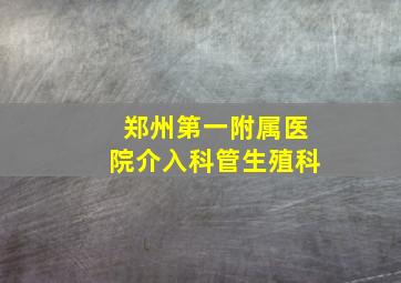 郑州第一附属医院介入科管生殖科