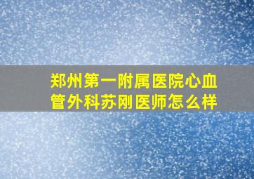 郑州第一附属医院心血管外科苏刚医师怎么样