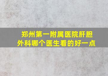 郑州第一附属医院肝胆外科哪个医生看的好一点