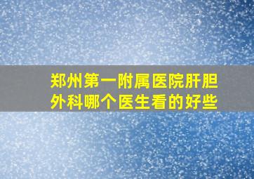 郑州第一附属医院肝胆外科哪个医生看的好些