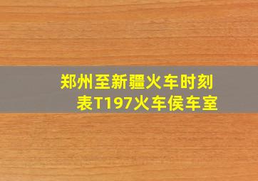 郑州至新疆火车时刻表T197火车侯车室