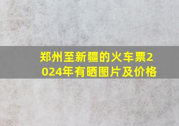 郑州至新疆的火车票2024年有晒图片及价格