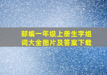 部编一年级上册生字组词大全图片及答案下载