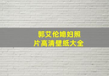 郭艾伦媳妇照片高清壁纸大全