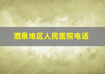 酒泉地区人民医院电话