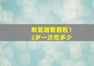 酚氨咖敏颗粒12岁一次吃多少