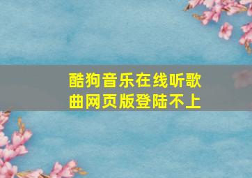 酷狗音乐在线听歌曲网页版登陆不上