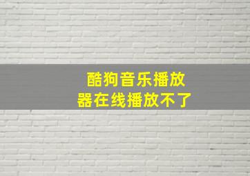 酷狗音乐播放器在线播放不了