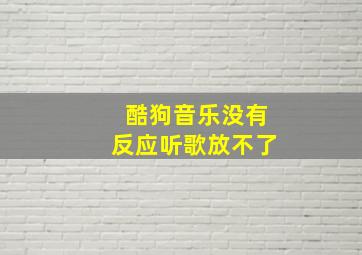 酷狗音乐没有反应听歌放不了