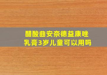 醋酸曲安奈德益康唑乳膏3岁儿童可以用吗