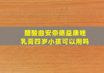 醋酸曲安奈德益康唑乳膏四岁小孩可以用吗