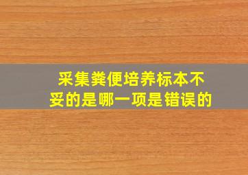 采集粪便培养标本不妥的是哪一项是错误的