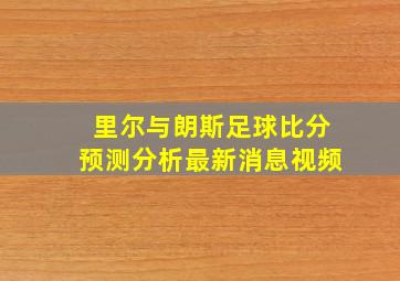 里尔与朗斯足球比分预测分析最新消息视频