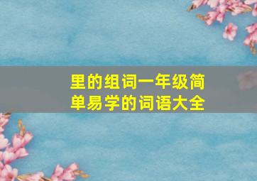 里的组词一年级简单易学的词语大全