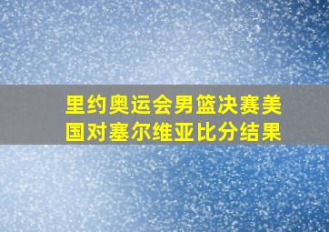 里约奥运会男篮决赛美国对塞尔维亚比分结果