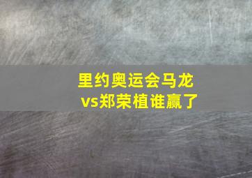 里约奥运会马龙vs郑荣植谁赢了