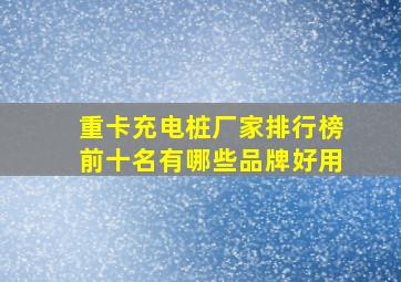 重卡充电桩厂家排行榜前十名有哪些品牌好用