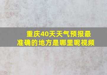 重庆40天天气预报最准确的地方是哪里呢视频