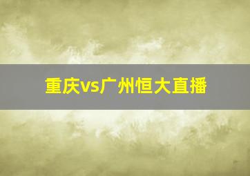 重庆vs广州恒大直播