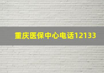 重庆医保中心电话12133