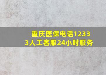 重庆医保电话12333人工客服24小时服务